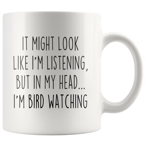Puede incluir: Taza de caf&eacute; de cer&aacute;mica blanca con texto negro que dice "IT MIGHT LOOK LIKE I'M LISTENING, BUT IN MY HEAD... I'M BIRD WATCHING"