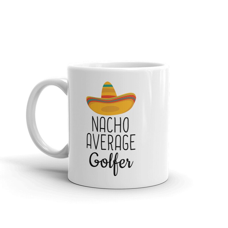 May include: White ceramic coffee mug with a black and white graphic of a sombrero and the text "Nacho Average Golfer".