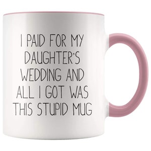 Funny Father of the Bride Mug, Wedding Gift, I Paid For Daughter's Wedding Pink
