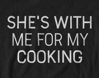 Funny Husband T-Shirt: She's With Me For My Cooking