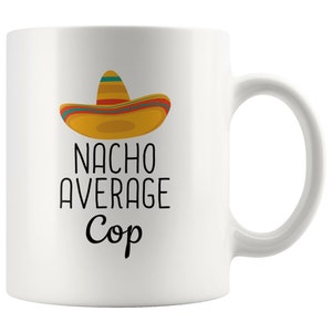 May include: White ceramic coffee mug with a black and yellow sombrero design and the text "Nacho Average Cop".