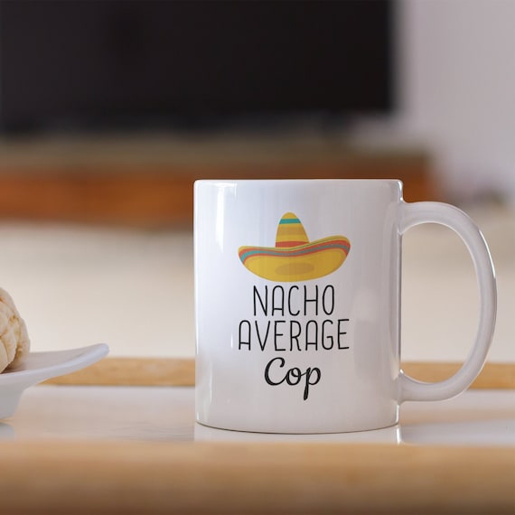 Nacho Average Cop Mug: Funny Police Officer Gift, 11oz Ceramic