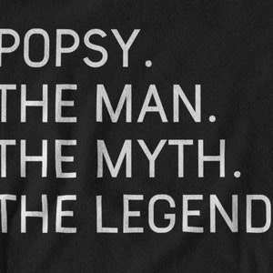 May include: Black and white text on a black background that reads "POPSY. THE MAN. THE MYTH. THE LEGEND."
