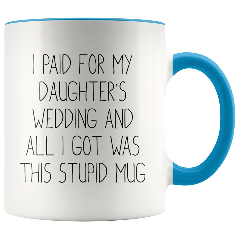Funny Father of the Bride Mug, Wedding Gift, I Paid For Daughter's Wedding Blue