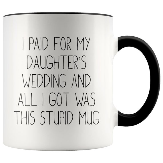 Funny Father of the Bride Mug, Wedding Gift, I Paid For Daughter's Wedding