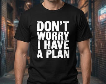 Don't Worry I Have a Plan Shirt, Funny Quote Tee, Sarcastic Humor Gift