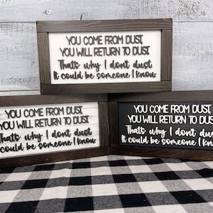 You come from dust,  You will return to dust. Thats why I don't dust. It could be someone I know, Funny Home Decor, Sign Humor, Shelf Sitter