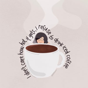 May include: A white coffee mug with a brown liquid inside. A cartoon person with glasses is peeking over the rim of the mug. The text around the mug reads "I don't care how hot it gets, I refuse to drink iced coffee."