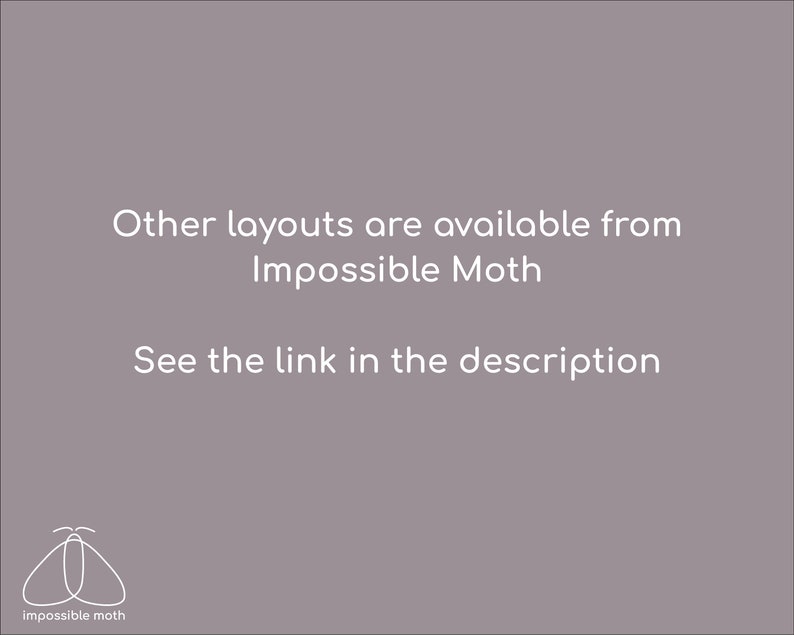 May include: Text on a gray background that reads "Other layouts are available from Impossible Moth. See the link in the description."  A white outline of a moth is below the text.