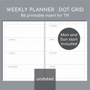 May include: A B6 printable weekly planner insert for a traveler's notebook featuring a dot grid layout. The white pages display horizontal sections for Monday through Sunday, with the text "WEEKLY PLANNER : DOT GRID", "B6 printable insert for TN", "Mon and Sun start included", and "undated" visible.