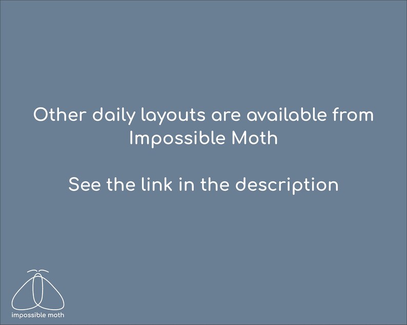 May include: A digital graphic on a muted blue background. The text reads "Other daily layouts are available from Impossible Moth. See the link in the description." A white moth logo is in the bottom left corner.