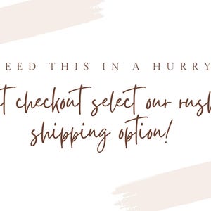 May include: A white graphic with light pink brush strokes in the corners. The text reads: NEED THIS IN A HURRY? at checkout select our rush shipping option! The text is written in a combination of dark brown block letters and a cursive script font.