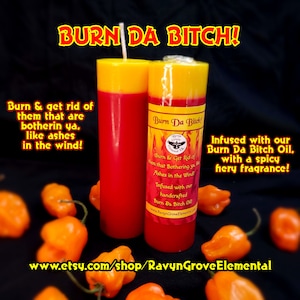 May include: Two cylindrical candles with a red base and yellow top. The label reads: Burn Da Bitch! Burn & Get Rid of them that Bothering ya, like Ashes in the Wind! Infused with our handcrafted Burn Da Bitch Oil. Surrounded by orange habanero peppers.