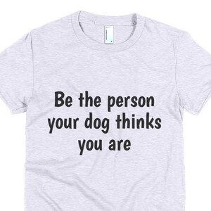 Be the person your dog thinks you are | Dog | funny t-shirts for men | T-shirt with sayings | Gift for women