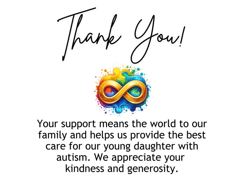 May include: Thank you! Your support means the world to our family and helps us provide the best care for our young daughter with autism. We appreciate your kindness and generosity.