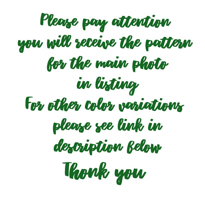 May include: Text in green cursive font reads: "Please pay attention you will receive the pattern for the main photo in listing. For other color variations please see link in description below. Thank you."