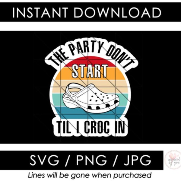The Party Don't Start Til I Croc In SVG PNG JPG | Perfect for shirts, mugs, stickers | Distressed Font | Cricut Silhouette Cameo