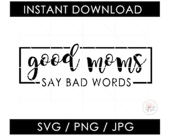 Good Moms Say Bad Words SVG | Mom svg | Good Moms Say Bad Things | Funny Mother | Bad Moms | svg PNG JPG cut files | cricut silhouette