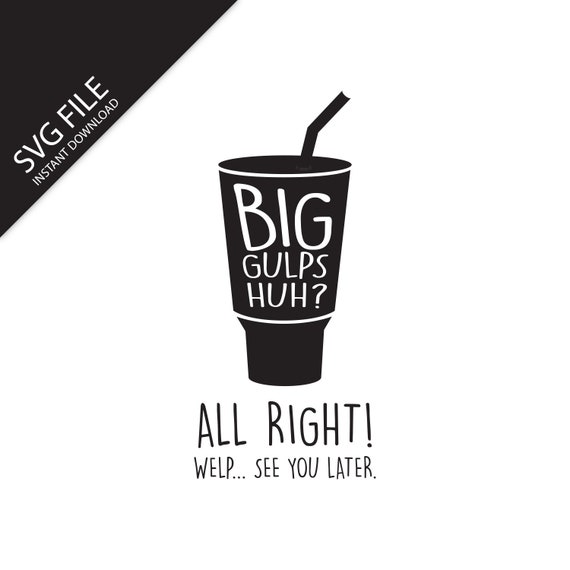 Big Gulps, Huh Alright Welp, See Ya Later SVG Digital Download -   Canada