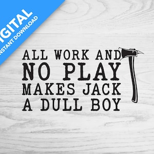May include: A black graphic design featuring the text ALL WORK AND NO PLAY MAKES JACK A DULL BOY in a bold serif font, accompanied by a black illustration of an axe positioned to the right of the text on a light wood grain background.
