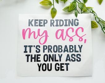 Keep Riding My Ass, It's Probably The Only Ass You Get, Funny Car Decal, Water Resistant, Vinyl Sticker, Car Window Sticker, Snarky Decals