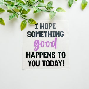 I Hope Something Good Happens to you Today, Water Resistant, Car Window Decal, Motivational Car Sticker, Rear Window Decal, Vinyl Sticker