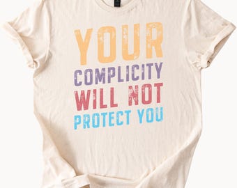 Your Complicity Will Not Protect You Shirt Social Justice Protest TShirt Activism Tee Human Rights Graphic Tee