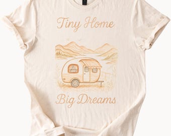 Tiny Home Big Dreams T Shirt Camper Graphic Tee Adventure Shirt Small House Living T-Shirt