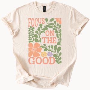 Focus On The Good T Shirt Positive Vibes Floral Graphic Tee Motivational Inspiration Shirt Gift Idea for Her