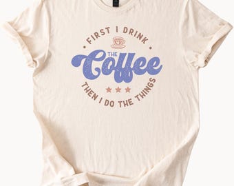 Coffee Lover TShirt First I Drink Coffee Graphic Tee Funny Coffee Shirt Caffeine Addict Top Gift For Her Him