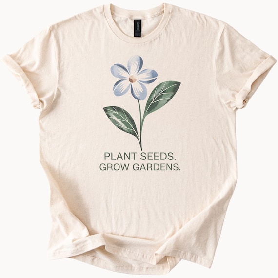 Plant Seeds Grow Gardens TShirt Floral Gardening Tee Gift For Gardener Flower Lover Shirt