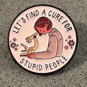 Let’s Find a Cure for Stupid People | Enamel pin brooch.