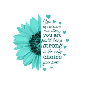 Teal Sunflower Being Strong Is The Only Choice png, Ovarian Cancer png, sublimation, Decal, Clipart, Transfer Image, waterslide,  #1007A