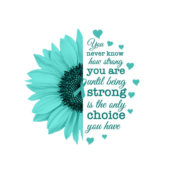 Teal Sunflower Being Strong Is The Only Choice png, Ovarian Cancer png, sublimation, Decal, Clipart, Transfer Image, waterslide,  #1007A