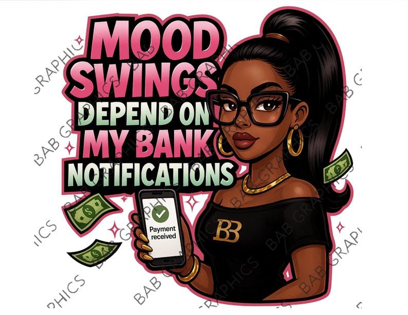 May include: A digital illustration of a Black woman with glasses and a high ponytail. The text reads "MOOD SWINGS DEPEND ON MY BANK NOTIFICATIONS." She holds a phone displaying "Payment received" with dollar bills floating around.
