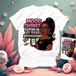 May include: White t-shirt and coffee cup featuring a cartoon woman with glasses and the text "MOOD SWINGS DEPEND ON MY BANK NOTIFICATIONS." The woman is holding a phone with money graphics. The cup has a black lid.
