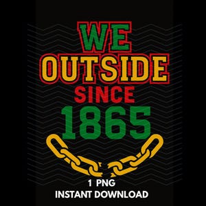 Juneteenth PNG: We Outside Since 1865, Afrocentric Shirt Design (Digital Download)