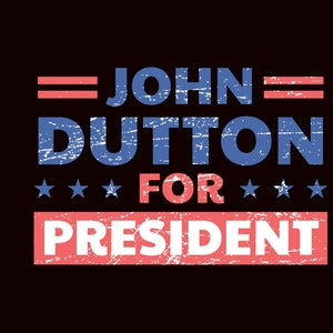 May include: A distressed, vintage-style graphic with the text "JOHN DUTTON FOR PRESIDENT" in blue and red. The text is set against a black background.