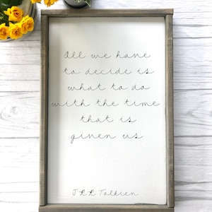 All we have to decide is what to do with the time that is given us Quote Sign | JRR Tolkien Quote | Inspiration Sign