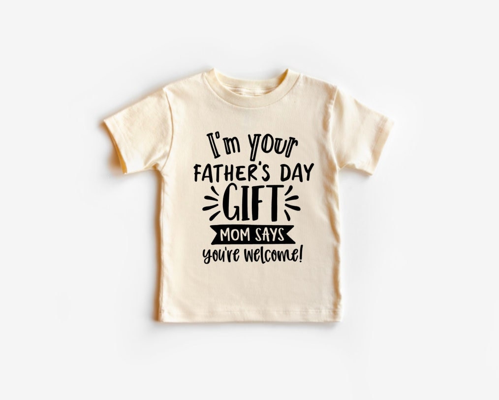 I'm Your Father's Day Gift Mom Says You're Welcome T-Shirt I'm Your Father's Day Gift Mom Says You're Welcome T-Shirt