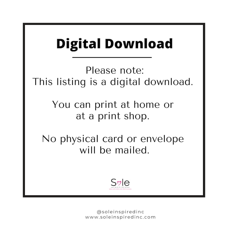 May include: A white text box with black text that reads "Digital Download" and "Please note: This listing is a digital download. You can print at home or at a print shop. No physical card or envelope will be mailed." The text box has a logo at the bottom that reads "Sole Inspired" with a heart symbol.