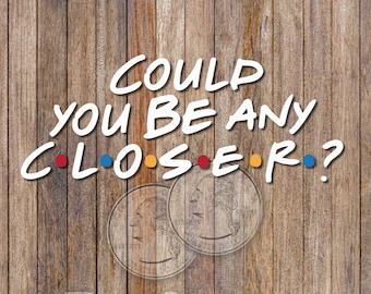 Could You Be Any Closer? vinyl decal