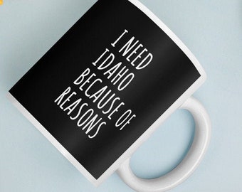 I Need Idaho Because Of Reasons Mug