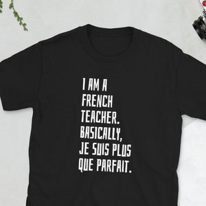 French Teacher Shirts | I Am A French Teacher. Basically, Je Suis Plus Que Parfait