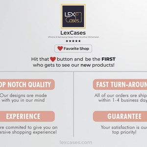 May include: A pink and white graphic with the text "LexCases" and "iPhone & Samsung Cases from Another Dimension". The graphic also includes a red heart button with the text "Favorite Shop". The text "Hit that button and be the FIRST who gets to see our new products!" is also included. The graphic also includes four pink buttons with the text "Top Notch Quality", "Fast Turn-Around", "Experience", and "Guarantee".