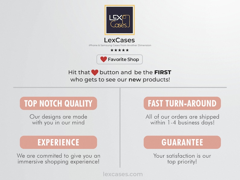 Puede incluir: Un gr&aacute;fico rosa y blanco con el texto "LexCases" y "iPhone & Samsung Cases from Another Dimension". El gr&aacute;fico tambi&eacute;n incluye un bot&oacute;n de coraz&oacute;n rojo con el texto "Favorite Shop". El texto "Hit that button and be the FIRST who gets to see our new products!" tambi&eacute;n est&aacute; incluido. El gr&aacute;fico tambi&eacute;n incluye cuatro botones rosas con el texto "Top Notch Quality", "Fast Turn-Around", "Experience", y "Guarantee".
