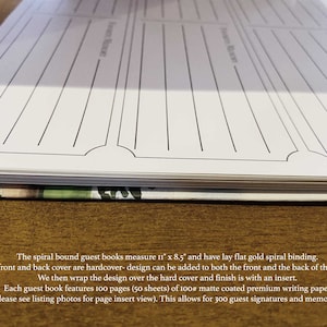 May include: A spiral bound guest book with a white cover and black lines. The book measures 11 inches by 8.5 inches and has a lay flat gold spiral binding. The front and back cover are hardcover and the design can be added to both the front and back of the book. The book features 100 pages of 100# matte coated premium writing paper.