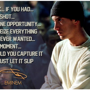 May include: A black and white image of a man wearing a black beanie and a white long-sleeved shirt. The man is looking to the right. The text "LOOK... IF YOU HAD... ONE SHOT... OR ONE OPPORTUNITY... TO SEIZE EVERYTHING YOU EVER WANTED... ONE MOMENT... WOULD YOU CAPTURE IT OR JUST LET IT SLIP EMINEM" is written in white text on a dark blue background.