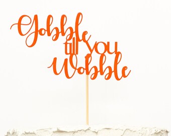 Gobble till you Wobble Cake Topper - Glitter & Solid Colors Available