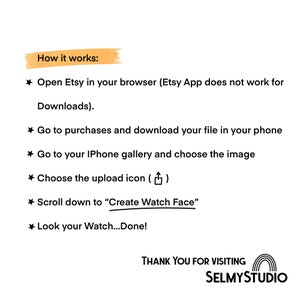 May include: A white background with black text explaining how to upload a watch face design to an iPhone using the Etsy app. The text includes instructions like "Open Etsy in your browser", "Go to purchases and download your file", "Go to your iPhone gallery and choose the image", "Choose the upload icon", "Scroll down to "Create Watch Face"", and "Look your Watch...Done!" The text also includes the phrase "THANK YOU FOR VISITING SELMYSTUDIO" with a rainbow graphic.